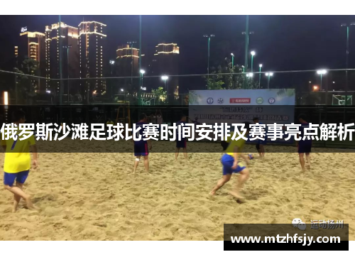 俄罗斯沙滩足球比赛时间安排及赛事亮点解析