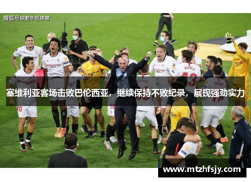 塞维利亚客场击败巴伦西亚，继续保持不败纪录，展现强劲实力