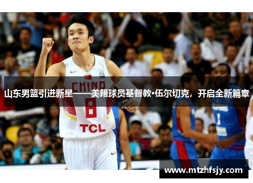 山东男篮引进新星——美籍球员基督教·伍尔切克，开启全新篇章