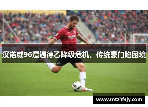 汉诺威96遭遇德乙降级危机，传统豪门陷困境